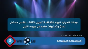 درجات الحرارة اليوم الثلاثاء 15 أبريل 2025.. طقس معتدل نهارًا وتحذيرات هامة من برودة الليل
